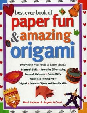 Best Ever Book of Paper Fun & Amazing Origami: Everything You Ever Need to Know About: Papercrafts, Decorative Gift-Wrapping, Personal Stationery, Pap by Paul Jackson, Angela A'Court