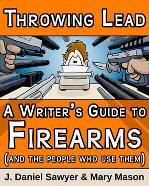 Throwing Lead: A Writer's Guide to Firearms (and the People Who Use Them) by J. Daniel Sawyer, Mary Mason, Kitty NicIaian