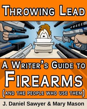 Throwing Lead: A Writer's Guide to Firearms (and the People Who Use Them) by Kitty NicIaian, J. Daniel Sawyer, Mary Mason