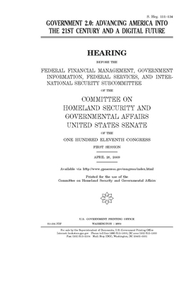 Government 2.0: advancing America into the 21st century and a digital future by United States Congress, United States Senate, Committee on Homeland Security (senate)