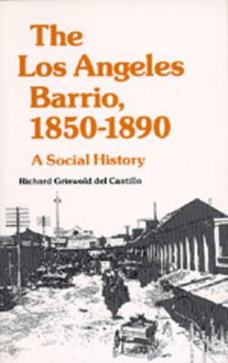 The Los Angeles Barrio, 1850-1890: A Social History by Richard Griswold del Castillo