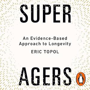 Super Agers: An Evidence-Based Approach to Longevity by Eric Topol