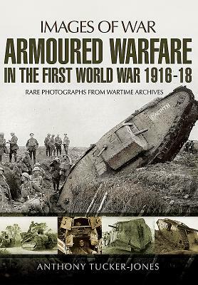 Armoured Warfare in the First World War by Anthony Tucker-Jones