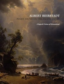 Albert Bierstadt: Puget Sound on the Pacific Coast: A Superb Vision of Dreamland by Patricia A. Junker