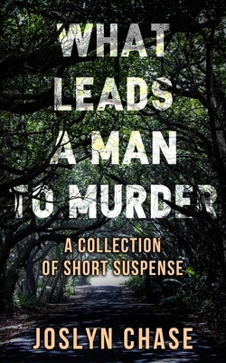 What Leads A Man To Murder: A Collection of Short Suspense by Joslyn Chase