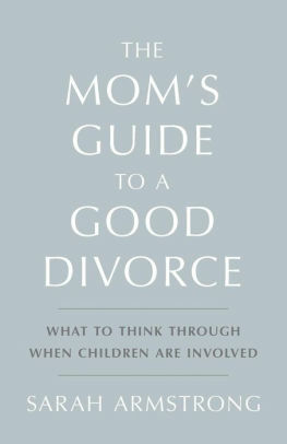The Mom's Guide to a Good Divorce: What to Think Through When Children Are Involved by Sarah Armstrong