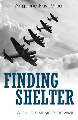 Finding Shelter: A Child's Memoir of WWII by Angelina Fast-Vlaar