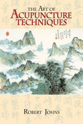 The Art of Acupuncture Techniques by Robert Johns