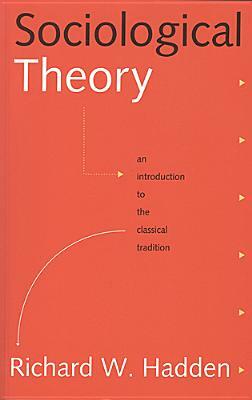 Sociological Theory: An Introduction to the Classical Tradition by Richard W. Hadden