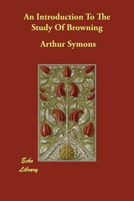 An Introduction To The Study Of Browning by Arthur Symons