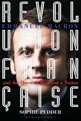 Revolution Française: Emmanuel Macron and the Quest to Reinvent a Nation by Sophie Pedder