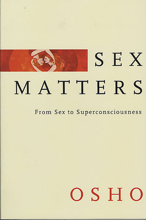 Sex Matters: From Sex to Superconsciousness by Osho