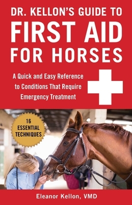 Dr. Kellon's Guide to First Aid for Horses: A Quick and Easy Reference to Conditions That Require Emergency Treatment by Eleanor Kellon