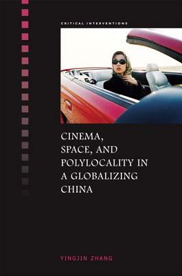Cinema, Space, and Polylocality in a Globalizing China by Yingjin Zhang
