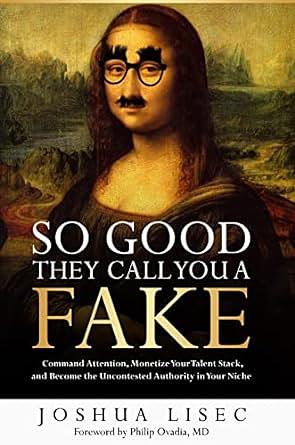 So Good They Call You a Fake: Command Attention, Monetize Your Talent Stack, and Become the Uncontested Authority in Your Niche by Joshua Lisec