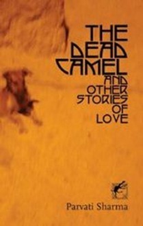 The Dead Camel and Other Stories of Love by Parvati Sharma