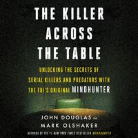 The Killer Across the Table: Unlocking the Secrets of Serial Killers and Predators with the FBI's Original Mindhunter by John E. Douglas