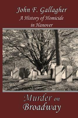 Murder on Broadway: A HIstory of Homicide in Hanover by John F. Gallagher