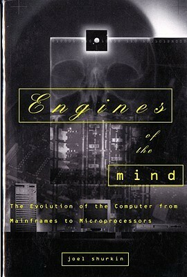 Engines of the Mind: The Evolution of the Computer from Mainframes to Microprocessors by Joel N. Shurkin