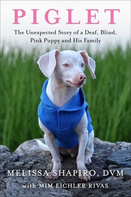 Piglet: The Unexpected Story of a Deaf, Blind, Pink Puppy and His Family by Melissa Shapiro