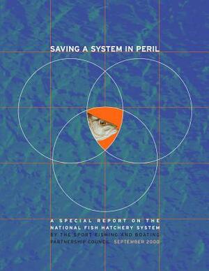 Saving a System in Peril: A Special Report on the National Fish Hatchery System by Fish And Wildlife Service, Sport Fishing and B Partnership Council, U. S. Department of Th Interior