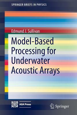 Model-Based Processing for Underwater Acoustic Arrays by Edmund J. Sullivan