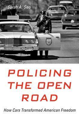 Policing the Open Road: How Cars Transformed American Freedom by Sarah A. Seo