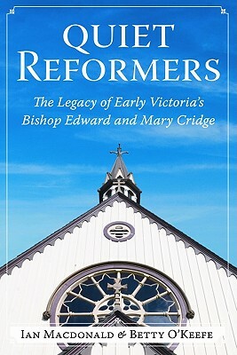 Quiet Reformers: The Legacy of Victoria's Bishop Edward and Mary Cridge by Ian MacDonald, Betty O'Keefe