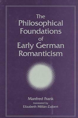 The Philosophical Foundations of Early German Romanticism by Manfred Frank
