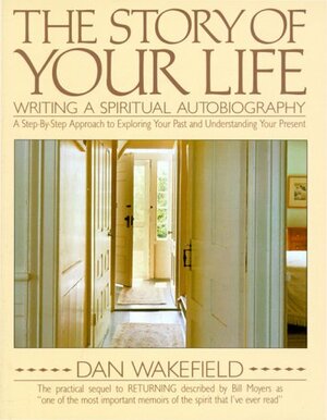 The Story of Your Life: Writing A Spiritual Autobiography by Dan Wakefield