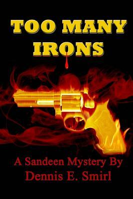 Too Many Irons...: Volume VI, The Sandeen Mysteries by Dennis E. Smirl