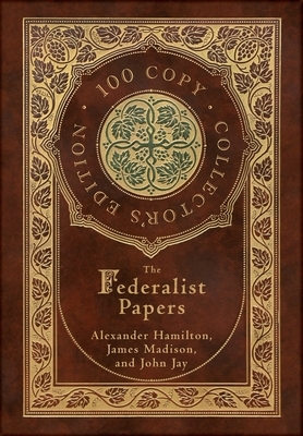 The Federalist Papers (100 Copy Collector's Edition) by John Jay, Alexander Hamilton, James Madison