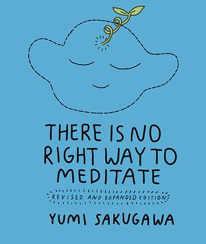 There Is No Right Way to Meditate: Revised and Expanded Edition by Yumi Sakugawa