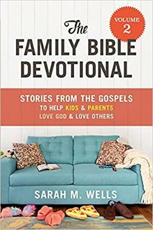 The Family Bible Devotional, Volume 2: Stories from the Gospels to Help Kids and Parents Love God and Love Others by Sarah M. Wells