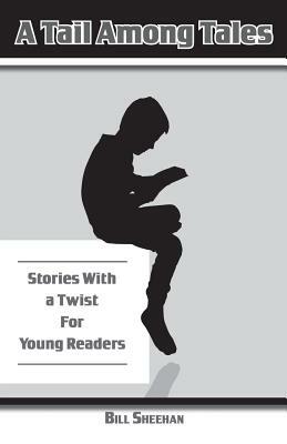 A Tail Among Tales, Tales With A Twist For Young Readers by Bill Sheehan
