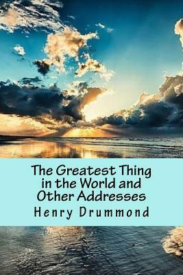 The Greatest Thing in the World and Other Addresses by Henry Drummond