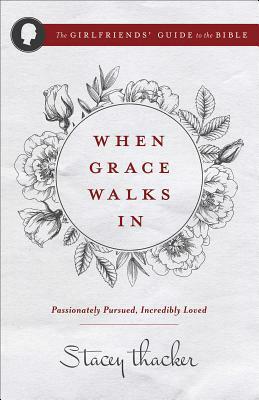 When Grace Walks in: Passionately Pursued, Incredibly Loved by Stacey Thacker