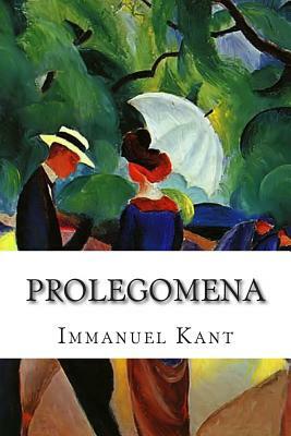Prolegomena: To Every Future System of Metaphysics Which Can Claim to Rank as Science by Immanuel Kant