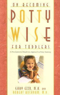 On Becoming Potty Wise for Toddlers: A Developmental Readiness Approach to Potty Training by Gary Ezzo M.A., Gary Ezzo M.A., Robert Bucknam M.D.