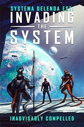 Invading the System: Systema Delenda Est: Book One by Inadvisably Compelled