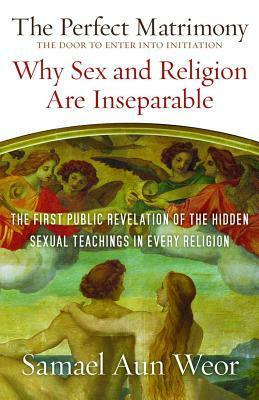 The Perfect Matrimony: Why Sex and Religion Are Inseparable by Samael Aun Weor