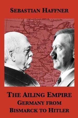 The Ailing Empire: Germany from Bismarck to Hitler by Sebastian Haffner, Jean Steinberg