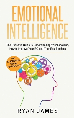 Emotional Intelligence: The Definitive Guide to Understanding Your Emotions, How to Improve Your EQ and Your Relationships (Emotional Intellig by Ryan James