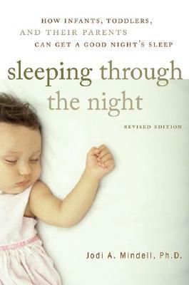 Sleeping Through the Night: How Infants, Toddlers, and Their Parents Can Get a Good Night's Sleep by Jodi A. Mindell