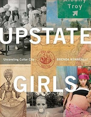 Upstate Girls: Unraveling Collar City by Brenda Ann Kenneally