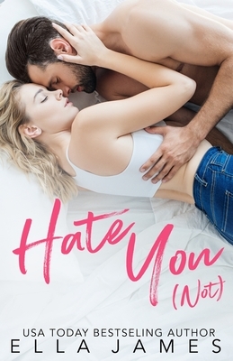 Hate You Not: An Enemies to Lovers Romance by Ella James