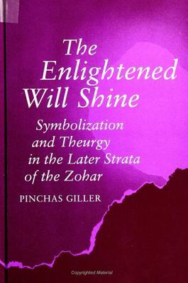 The Enlightened Will Shine: Symbolization and Theurgy in the Later Strata of the Zohar by Pinchas Giller