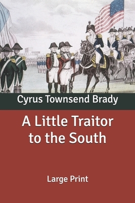 A Little Traitor to the South: Large Print by Cyrus Townsend Brady