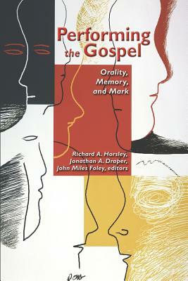 Performing the Gospel: Orality, Memory And Mark: Essays Dedicated To Werner Kelber by Richard A. Horsley, Jonathan A. Draper, John Miles Foley