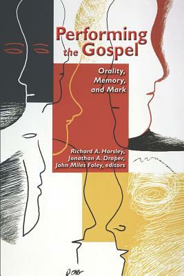 Performing the Gospel: Orality, Memory And Mark: Essays Dedicated To Werner Kelber by Jonathan A. Draper, John Miles Foley, Richard A. Horsley